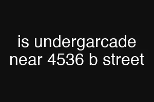is undergarcade near 4536 b street